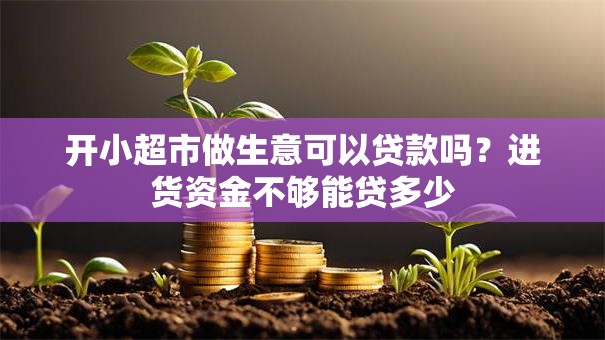 开小超市做生意可以贷款吗？进货资金不够能贷多少
