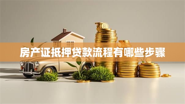 房产证抵押贷款流程有哪些步骤