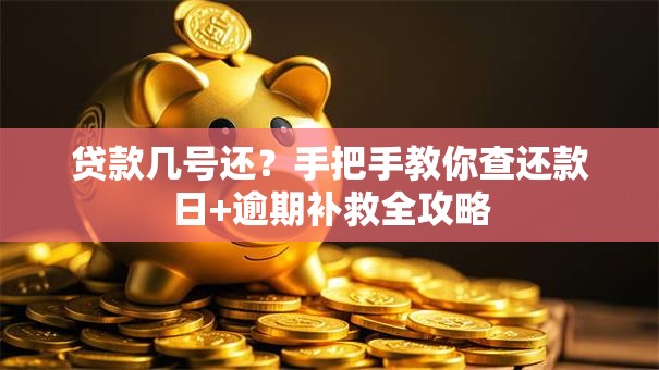 贷款几号还？手把手教你查还款日+逾期补救全攻略