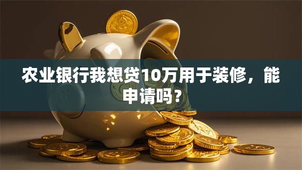 农业银行我想贷10万用于装修，能申请吗？