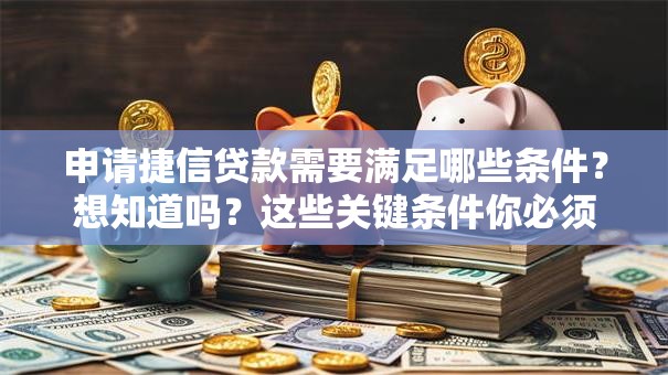 申请捷信贷款需要满足哪些条件？想知道吗？这些关键条件你必须清楚