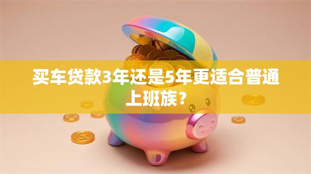 买车贷款3年还是5年更适合普通上班族？