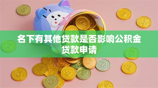 名下有其他贷款是否影响公积金贷款申请