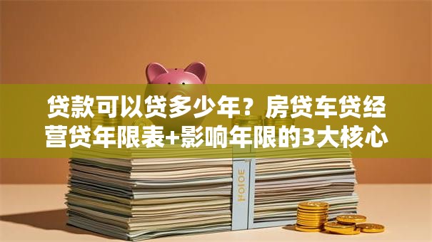 贷款可以贷多少年？房贷车贷经营贷年限表+影响年限的3大核心因素
