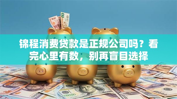 锦程消费贷款是正规公司吗？看完心里有数，别再盲目选择