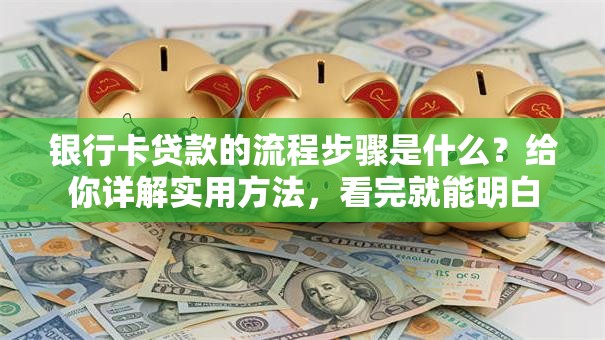 银行卡贷款的流程步骤是什么？给你详解实用方法，看完就能明白