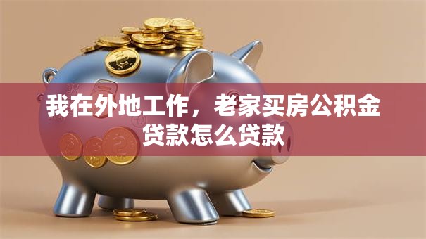 我在外地工作，老家买房公积金贷款怎么贷款
