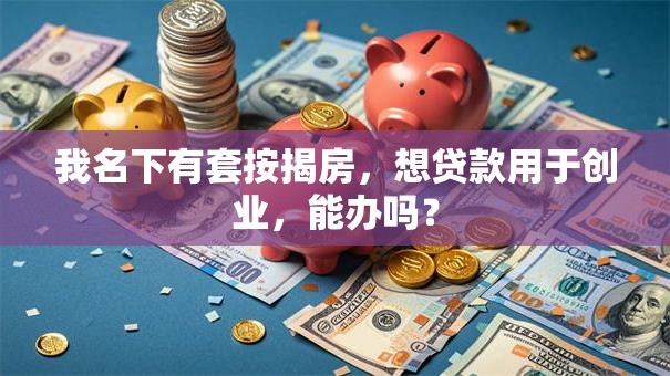 我名下有套按揭房，想贷款用于创业，能办吗？