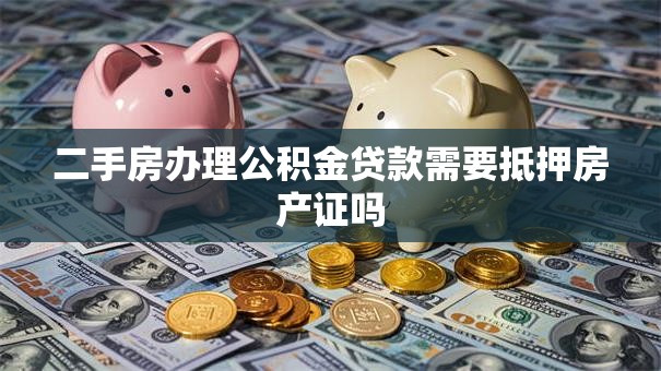 二手房办理公积金贷款需要抵押房产证吗