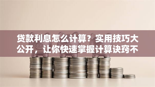 贷款利息怎么计算？实用技巧大公开，让你快速掌握计算诀窍不踩坑