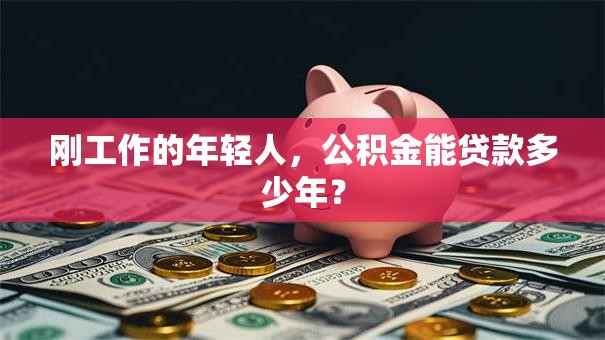 刚工作的年轻人，公积金能贷款多少年？