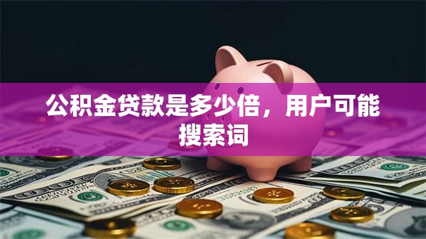公积金贷款是多少倍，用户可能搜索词