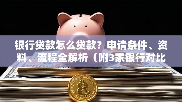 银行贷款怎么贷款？申请条件、资料、流程全解析（附3家银行对比）