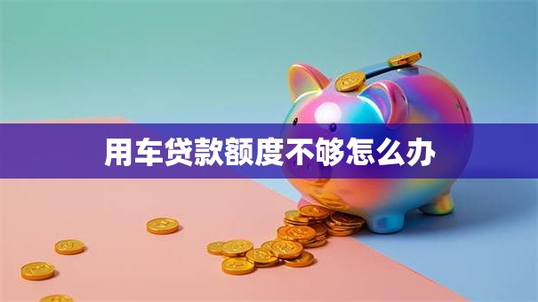 用车贷款额度不够怎么办
