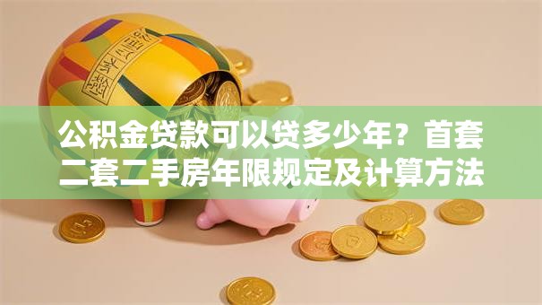 公积金贷款可以贷多少年？首套二套二手房年限规定及计算方法