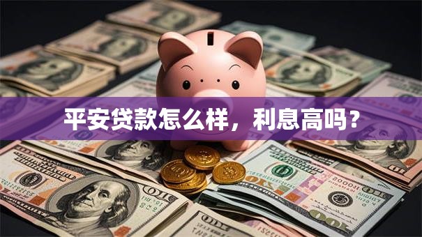 平安贷款怎么样，利息高吗？
