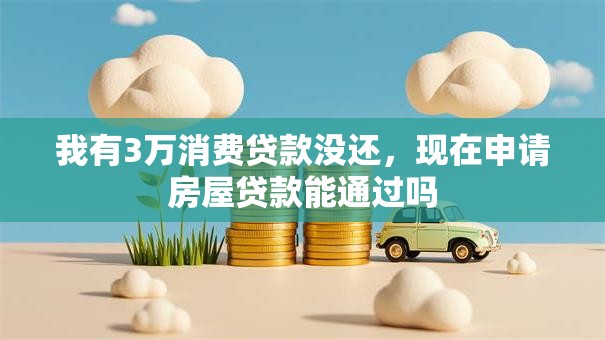 我有3万消费贷款没还，现在申请房屋贷款能通过吗