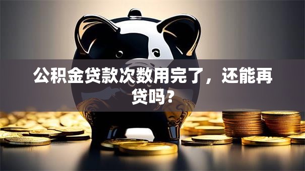 公积金贷款次数用完了，还能再贷吗？