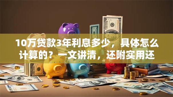 10万贷款3年利息多少，具体怎么计算的？一文讲清，还附实用还款小技巧