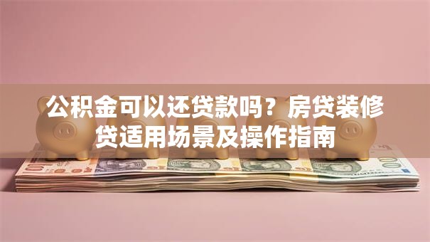 公积金可以还贷款吗？房贷装修贷适用场景及操作指南