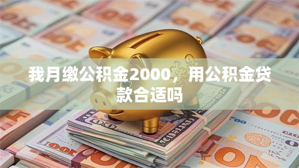 我月缴公积金2000，用公积金贷款合适吗