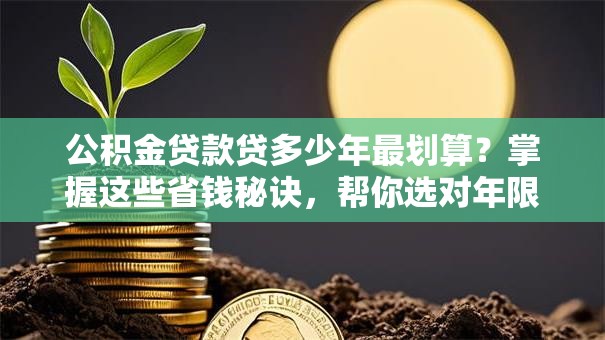 公积金贷款贷多少年最划算？掌握这些省钱秘诀，帮你选对年限！