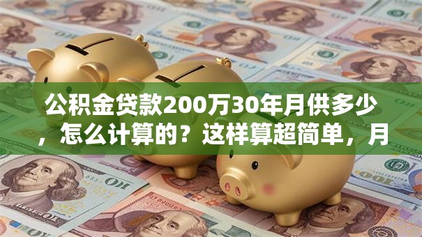 公积金贷款200万30年月供多少，怎么计算的？这样算超简单，月供金额马上知晓