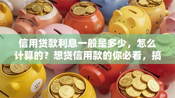 信用贷款利息一般是多少，怎么计算的？想贷信用款的你必看，搞清楚这些不吃亏