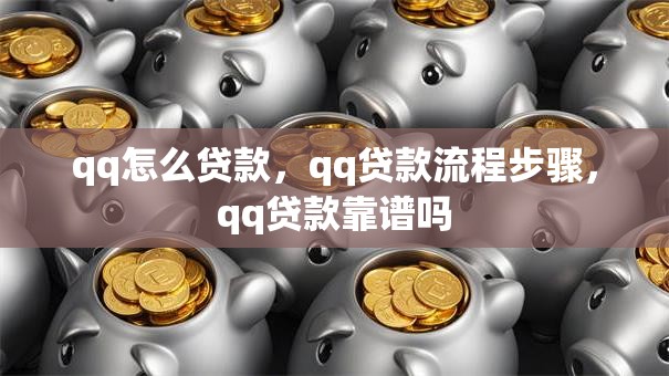qq怎么贷款，qq贷款流程步骤，qq贷款靠谱吗