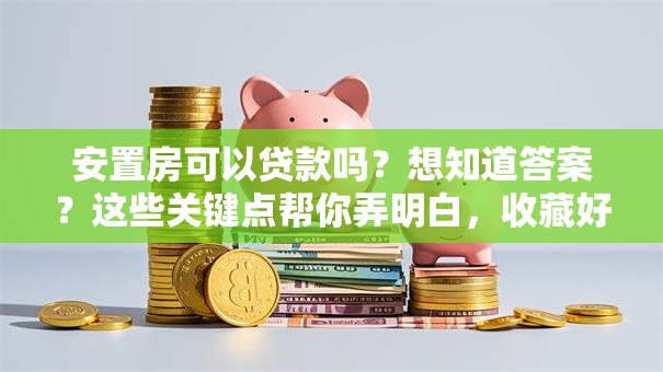 安置房可以贷款吗？想知道答案？这些关键点帮你弄明白，收藏好！