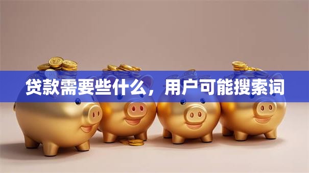 贷款需要些什么，用户可能搜索词
