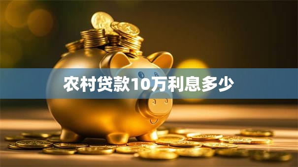 农村贷款10万利息多少