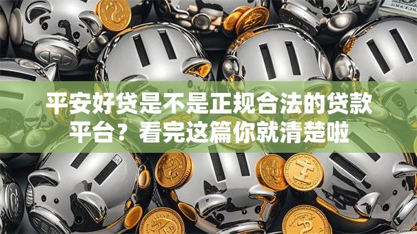 平安好贷是不是正规合法的贷款平台？看完这篇你就清楚啦
