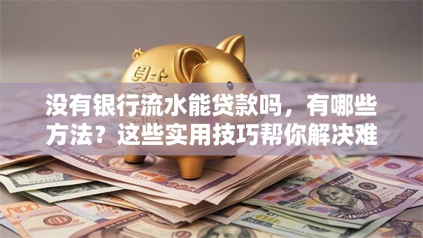 没有银行流水能贷款吗，有哪些方法？这些实用技巧帮你解决难题