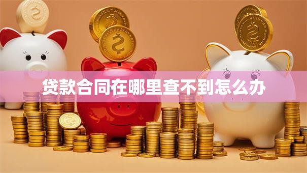 贷款合同在哪里查不到怎么办