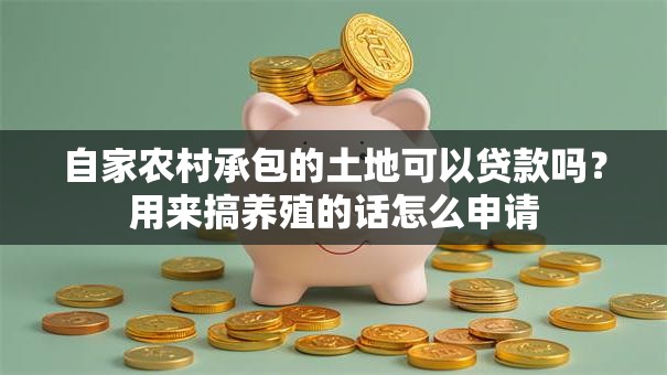 自家农村承包的土地可以贷款吗？用来搞养殖的话怎么申请