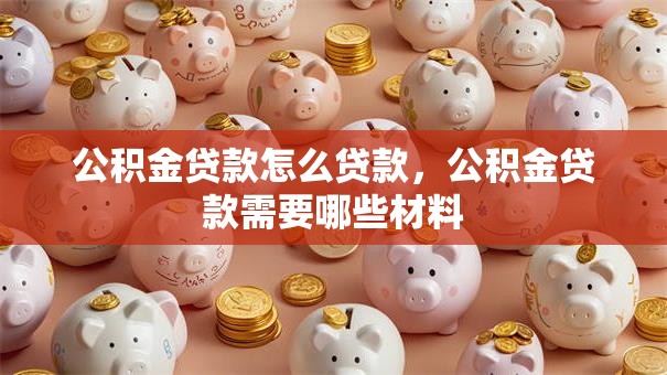 公积金贷款怎么贷款，公积金贷款需要哪些材料