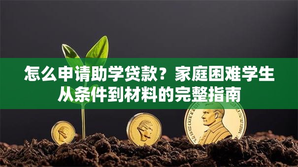 怎么申请助学贷款？家庭困难学生从条件到材料的完整指南