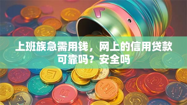 上班族急需用钱，网上的信用贷款可靠吗？安全吗
