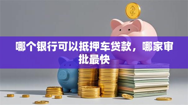 哪个银行可以抵押车贷款，哪家审批最快