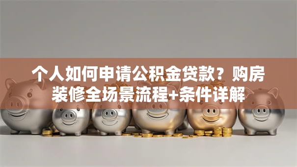 个人如何申请公积金贷款?购房装修全场景流程+条件详解 个人如何申请公积金贷款?购房装修全场景流程+条件详解