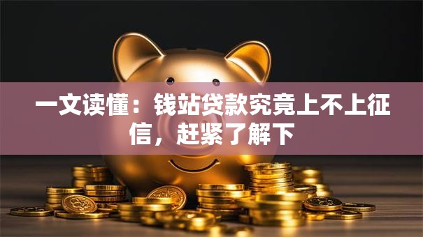 一文读懂：钱站贷款究竟上不上征信，赶紧了解下