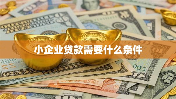 小企业贷款需要什么条件