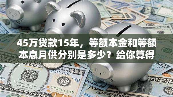 45万贷款15年，等额本金和等额本息月供分别是多少？给你算得明明白白