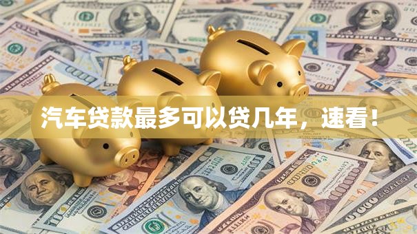 汽车贷款最多可以贷几年，速看！