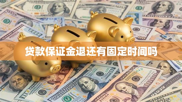 贷款保证金退还有固定时间吗