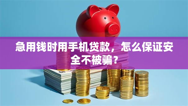 急用钱时用手机贷款，怎么保证安全不被骗？