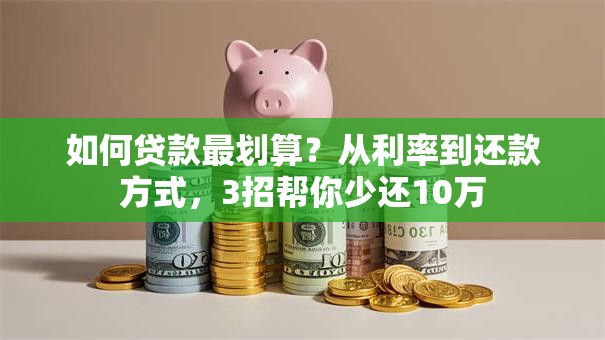 如何贷款最划算？从利率到还款方式，3招帮你少还10万
