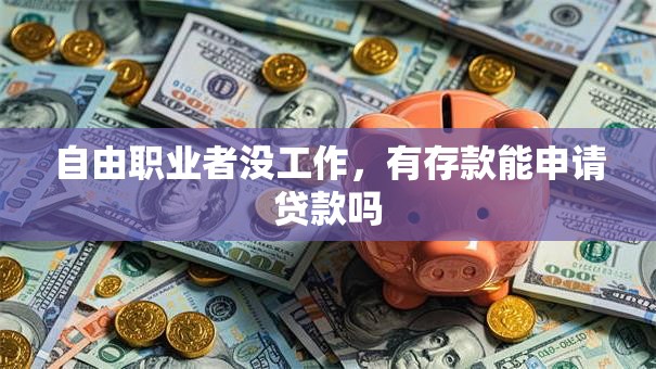 自由职业者没工作，有存款能申请贷款吗