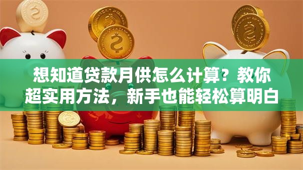 想知道贷款月供怎么计算？教你超实用方法，新手也能轻松算明白